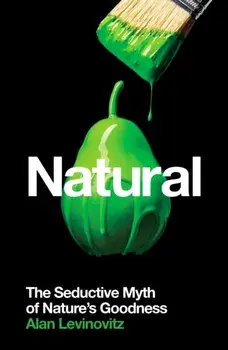 Natural. The Seductive Myth of Nature's Goodness, Paperback/Alan Phd Levinovitz