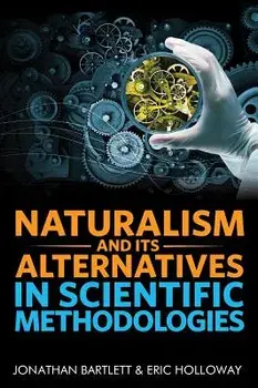 Naturalism and Its Alternatives in Scientific Methodologies: Proceedings of the 2016 Conference on Alternatives to Methodological Naturalism, Hardcover/Jonathan Bartlett
