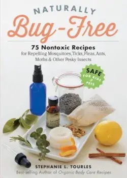 Naturally Bug-Free: 75 Nontoxic Recipes for Repelling Mosquitoes, Ticks, Fleas, Ants, Moths & Other Pesky Insects, Paperback/Stephanie L. Tourles