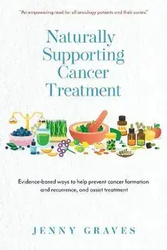 Naturally Supporting Cancer Treatment: Evidence-based ways to help prevent cancer formation and recurrence, and assist treatment, Paperback/Jenny Graves