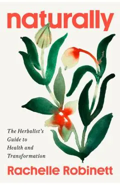 Naturally: The Herbalist's Guide to Health and Transformation - Rachelle Robinett