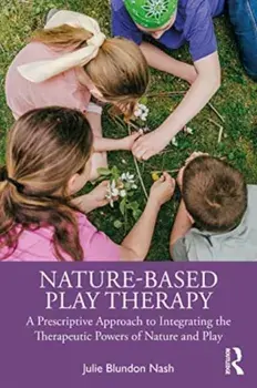 Nature-Based Play Therapy. A Prescriptive Approach to Integrating the Therapeutic Powers of Nature and Play, Paperback/***