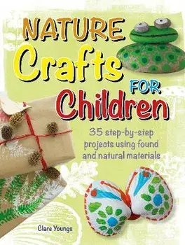Nature Crafts for Children. 35 Step-by-Step Projects Using Found and Natural Materials, Paperback/Clare Youngs