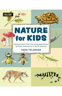 Nature for Kids: Discovering More Than 100 Illustrated Plants, Animals, and Insects in North America - Todd Telander