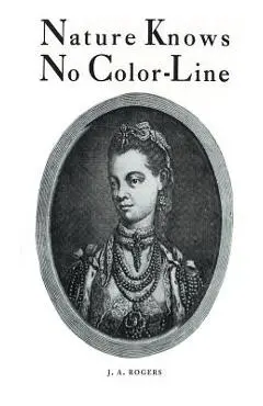 Nature Knows No Color-Line: Research into the Negro Ancestry in the White Race - J. A. Rogers