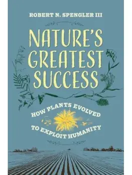 Nature's Greatest Success. How Plants Evolved to Exploit Humanity, Hardback/Robert N., III Spengler