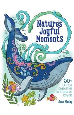 Nature's Joyful Moments: 50+ Cute & Creative Designs to Color - Positive and Calming Coloring Book for Adults and Kids - Jane Maday