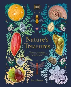 Nature's Treasures: Tales of More Than 100 Extraordinary Objects from Nature, Hardcover/Ben Hoare