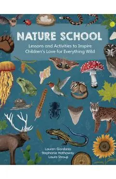 Nature School: Lessons and Activities to Inspire Children's Love for Everything Wild - Lauren Giordano