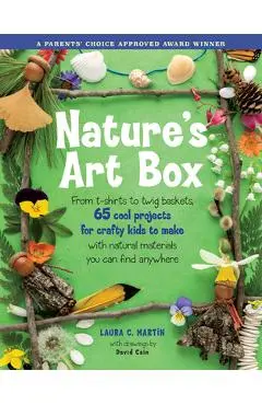 Natures Art Box: From T-Shirts to Twig Baskets, 65 Cool Projects for Crafty Kids to Make with Natural Materials You Can Find Anywhere - Laura C. Martin