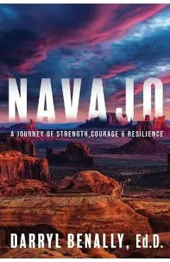 Navajo: A Journey of Strength, Courage, & Resilience - Darryl Benally