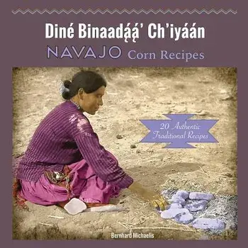 Navajo Corn Recipes: Diné Binaadą́ą́' Ch'iyáán/Bernhard Michaelis