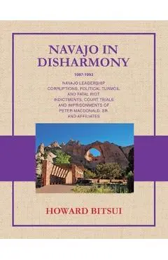 Navajo in Disharmony: Navajo Leadership Corruptions, Political Turmoil and Fatal Riot. Indictments, Court Trials and Imprisonments of Peter Macdonald, - Howard Bitsui