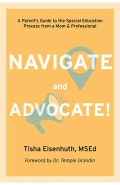 Navigate and Advocate: A Parent's Guide to the Special Education Process from a Mom and a Professional - Tisha Eisenhuth