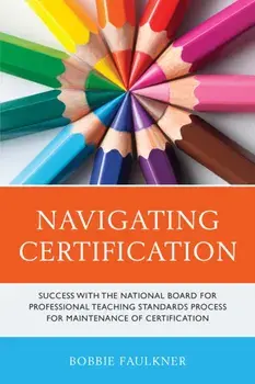 Navigating Certification: Success with the National Board for Professional Teaching Standards Process for Maintenance of Certification/Bobbie Faulkner