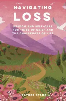 Navigating Loss. Wisdom and Self-Care for Times of Grief and the Challenges of Life, Paperback/Heather Stang