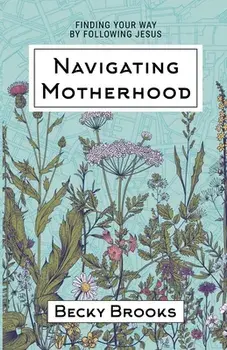 Navigating Motherhood: Finding Your Way by Following Jesus, Paperback/Becky Brooks