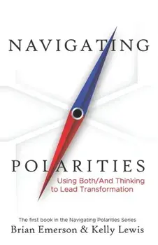 Navigating Polarities: Using Both/And Thinking to Lead Transformation, Paperback/Kelly Lewis