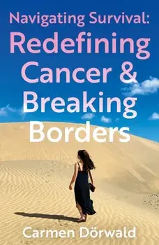 Navigating Survival. Redefining Cancer and Breaking Borders, Paperback/Carmen Dorwald