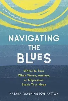 Navigating the Blues: Where to Turn When Worry, Anxiety, or Depression Steals Your Hope, Paperback/Katara Washington Patton
