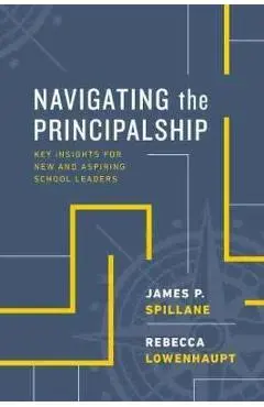 Navigating the Principalship: Key Insights for New and Aspiring School Leaders - James P. Spillane