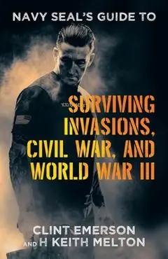 Navy SEAL's Guide to Surviving Invasions, Civil War, and World War III - Clint Emerson