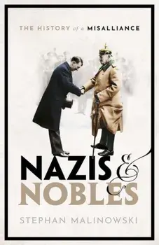 Nazis and Nobles: The History of a Misalliance, Hardcover/Stephan Malinowski