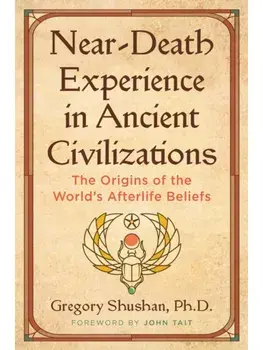 Near-Death Experience in Ancient Civilizations. The Origins of the World's Afterlife Beliefs, 2nd Edition, Revised and Updated Edition of Concep, Paperback/Gregory Shushan