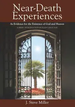 Near-Death Experiences as Evidence for the Existence of God and Heaven: A Brief Introduction in Plain Language, Paperback/J. Steve Miller
