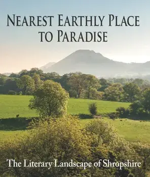 Nearest Earthly Place to Paradise. The Literary Landscape of Shropshire, Hardback/***