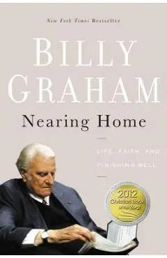 Nearing Home: Life, Faith, and Finishing Well - Billy Graham
