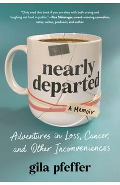 Nearly Departed: Adventures in Loss, Cancer, and Other Inconveniences - Gila Pfeffer