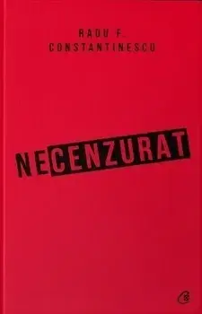 Necenzurat. Editia a III-a/Radu F. Constantinescu