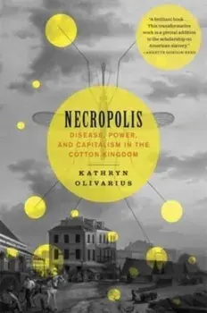 Necropolis. Disease, Power, and Capitalism in the Cotton Kingdom, Paperback/Kathryn Olivarius