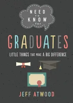 Need to Know for Graduates: Little Things That Make a Big Difference, Hardcover/Jeff Atwood