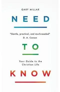 Need to Know: Your Guide to the Christian Life - Gary Millar