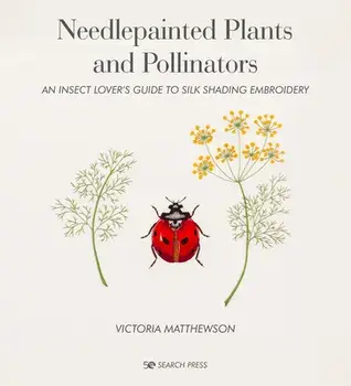Needlepainted Plants and Pollinators: An Insect Lover's Guide to Silk Shading Embroidery, Hardcover/Victoria Matthewson