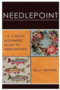 Needlepoint: 1-2-3 Quick Beginner's Guide to Needlepoint!, Paperback/Kelly Winters