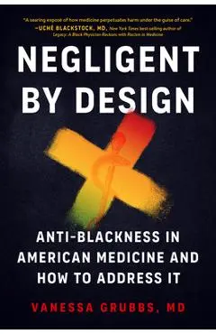 Negligent by Design: Anti-Blackness in American Medicine and How to Address It - Vanessa Grubbs