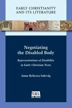 Negotiating the Disabled Body: Representations of Disability in Early Christian Texts, Paperback/Anna Rebecca Solevåg