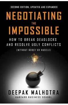 Negotiating the Impossible, Second Edition: How to Break Deadlocks and Resolve Ugly Conflicts (Without Money or Muscle) - Deepak Malhotra