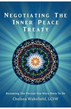 Negotiating the Inner Peace Treaty: Becoming the Person You Were Born to Be - Chelsea Wakefield Lcsw