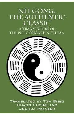 Nei Gong: The Authentic Classic: A Translation of the Nei Gong Zhen Chuan - Tom Bisio