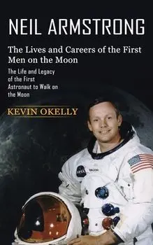 Neil Armstrong: The Lives and Careers of the First Men on the Moon (The Life and Legacy of the First Astronaut to Walk on the Moon), Paperback/Kevin Okelly