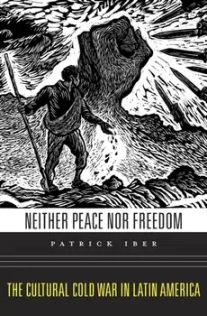 Neither Peace nor Freedom. The Cultural Cold War in Latin America, Hardback/Patrick Iber