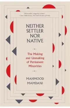 Neither Settler Nor Native: The Making and Unmaking of Permanent Minorities - Mahmood Mamdani