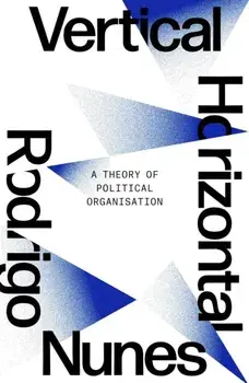 Neither Vertical nor Horizontal. A Theory of Political Organization, Paperback/Rodrigo Nunes