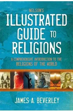 Nelson's Illustrated Guide to Religions: A Comprehensive Introduction to the Religions of the World - James A. Beverley