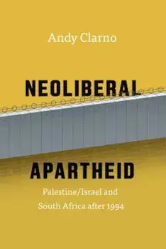 Neoliberal Apartheid: Palestine/Israel and South Africa After 1994, Paperback/Andy Clarno