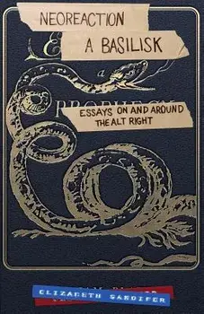 Neoreaction a Basilisk: Essays on and Around the Alt-Right, Paperback/Elizabeth Sandifer